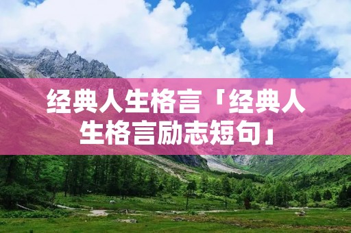 经典人生格言「经典人生格言励志短句」