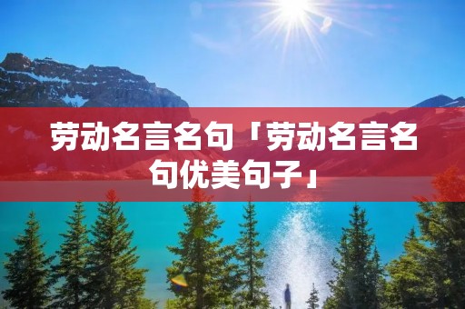 劳动名言名句「劳动名言名句优美句子」 劳动名言名句「劳动名言名句优美句子」