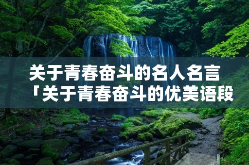 关于青春奋斗的名人名言「关于青春奋斗的优美语段」 关于青春奋斗的名人名言「关于青春奋斗的优美语段」