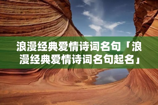 浪漫经典爱情诗词名句「浪漫经典爱情诗词名句起名」