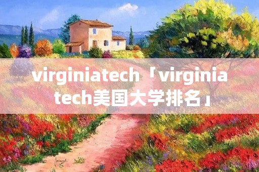 virginiatech「virginia tech美国大学排名」 virginiatech「virginia tech美国大学排名」