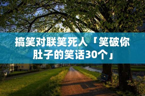 搞笑对联笑死人「笑破你肚子的笑话30个」