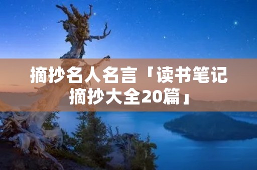 摘抄名人名言「读书笔记摘抄大全20篇」