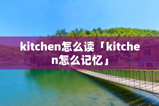 kitchen怎么读「kitchen怎么记忆」