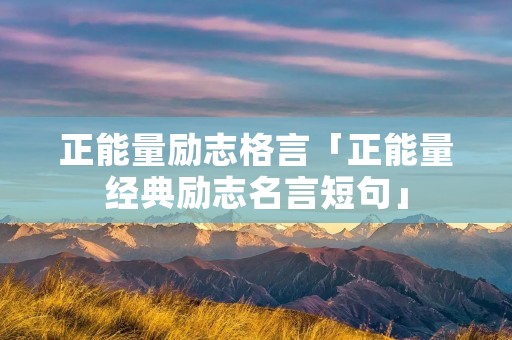 正能量励志格言「正能量经典励志名言短句」