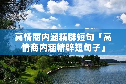 高情商内涵精辟短句「高情商内涵精辟短句子」 高情商内涵精辟短句「高情商内涵精辟短句子」