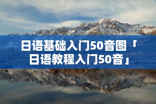 日语基础入门50音图「日语教程入门50音」