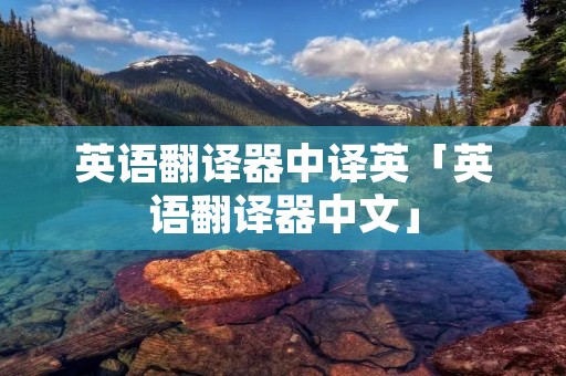 英语翻译器中译英「英语翻译器中文」