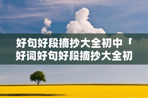 好句好段摘抄大全初中「好词好句好段摘抄大全初一」 好句好段摘抄大全初中「好词好句好段摘抄大全初一」