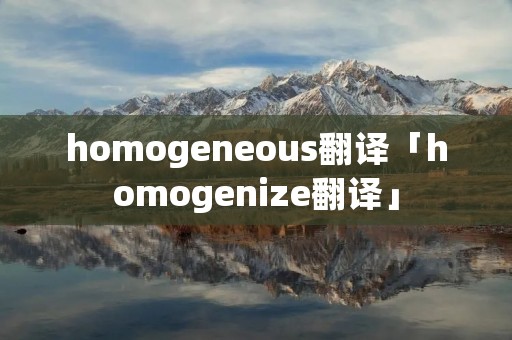 homogeneous翻译「homogenize翻译」