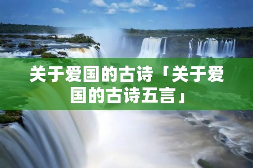 关于爱国的古诗「关于爱国的古诗五言」