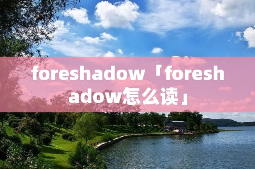 foreshadow「foreshadow怎么读」