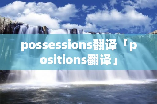 possessions翻译「positions翻译」
