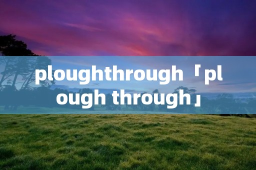 ploughthrough「plough through」 ploughthrough「plough through」
