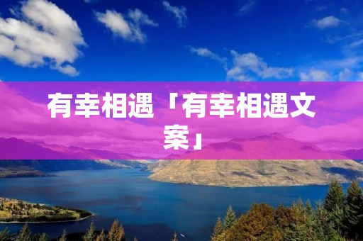 有幸相遇「有幸相遇文案」