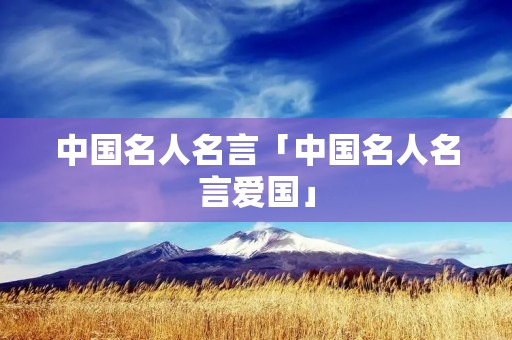 中国名人名言「中国名人名言爱国」
