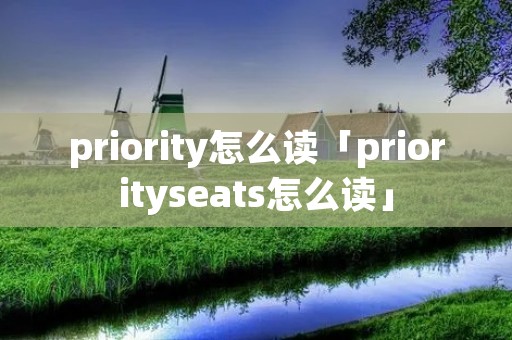 priority怎么读「priorityseats怎么读」