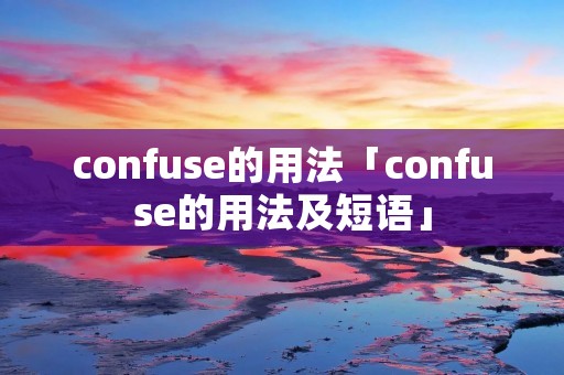 confuse的用法「confuse的用法及短语」 confuse的用法「confuse的用法及短语」