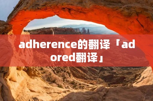adherence的翻译「adored翻译」