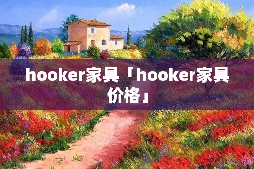 hooker家具「hooker家具价格」