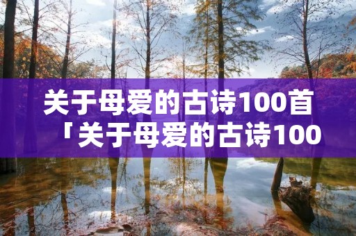 关于母爱的古诗100首「关于母爱的古诗100首现代诗」