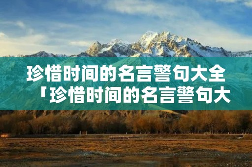 珍惜时间的名言警句大全「珍惜时间的名言警句大全三年级」