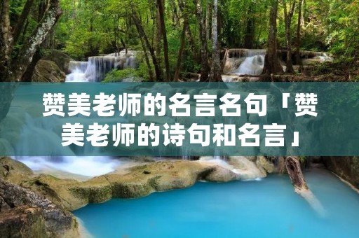 赞美老师的名言名句「赞美老师的诗句和名言」