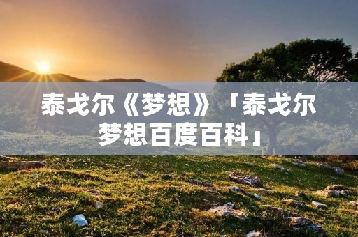 泰戈尔《梦想》「泰戈尔梦想百度百科」