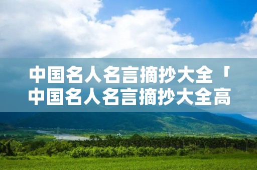 中国名人名言摘抄大全「中国名人名言摘抄大全高中」 中国名人名言摘抄大全「中国名人名言摘抄大全高中」
