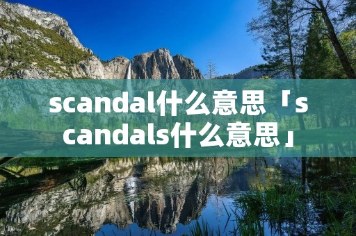 scandal什么意思「scandals什么意思」