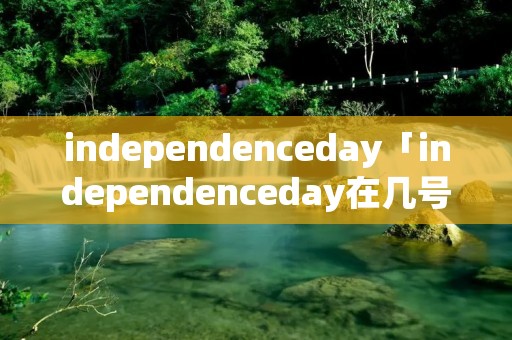 independenceday「independenceday在几号」