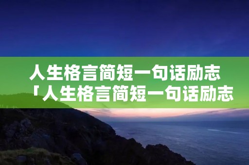 人生格言简短一句话励志「人生格言简短一句话励志句子」