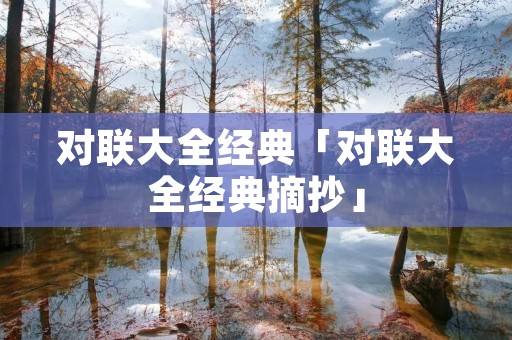对联大全经典「对联大全经典摘抄」