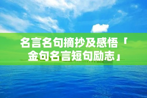 名言名句摘抄及感悟「金句名言短句励志」