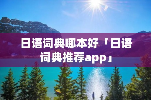 日语词典哪本好「日语词典推荐app」