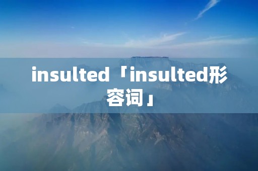 insulted「insulted形容词」