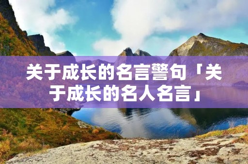 关于成长的名言警句「关于成长的名人名言」