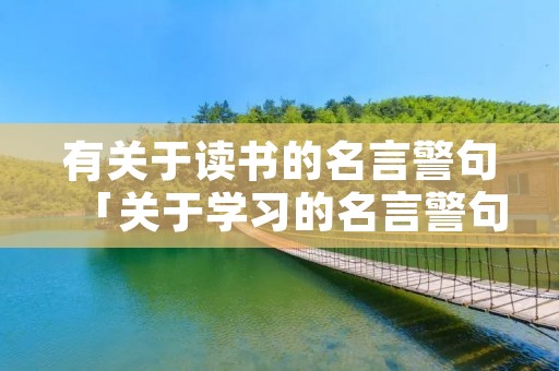有关于读书的名言警句「关于学习的名言警句」 有关于读书的名言警句「关于学习的名言警句」