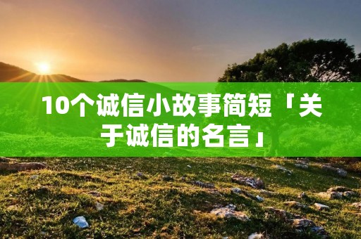10个诚信小故事简短「关于诚信的名言」