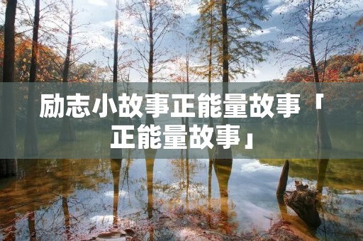 励志小故事正能量故事「正能量故事」