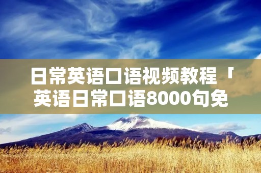 日常英语口语视频教程「英语日常口语8000句免费听」