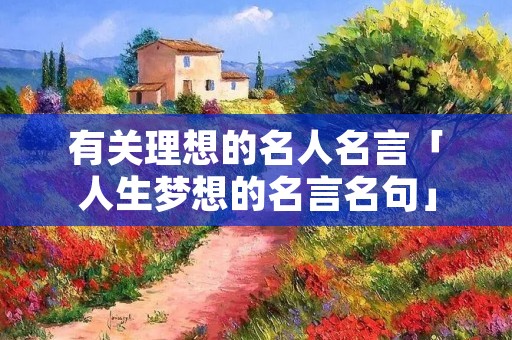有关理想的名人名言「人生梦想的名言名句」