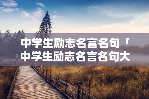 中学生励志名言名句「中学生励志名言名句大全摘抄」 中学生励志名言名句「中学生励志名言名句大全摘抄」