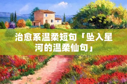 治愈系温柔短句「坠入星河的温柔仙句」