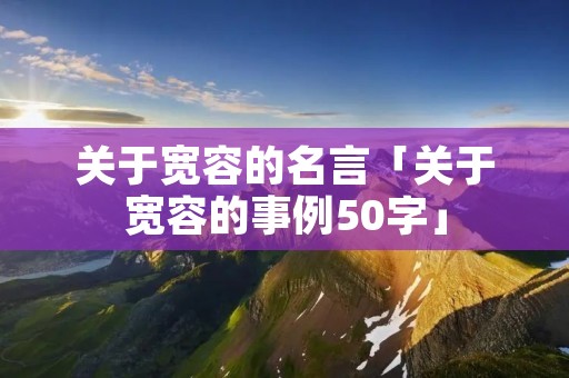 关于宽容的名言「关于宽容的事例50字」