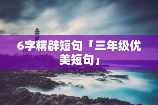 6字精辟短句「三年级优美短句」