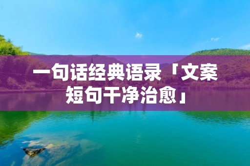 一句话经典语录「文案短句干净治愈」