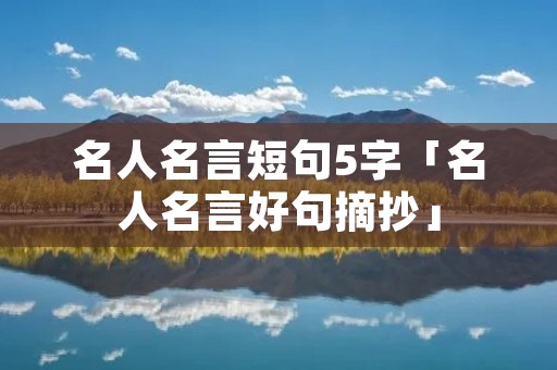 名人名言短句5字「名人名言好句摘抄」
