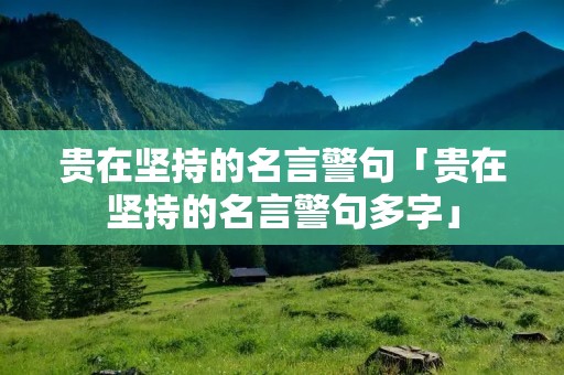 贵在坚持的名言警句「贵在坚持的名言警句多字」