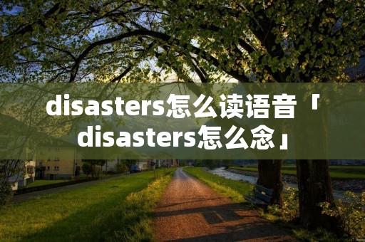 disasters怎么读语音「disasters怎么念」
